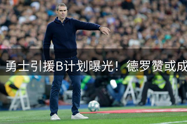 勇士引援B计划曝光！德罗赞或成库里新搭档冲击季后赛